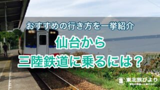 【アクセス方法】宮城発！仙台駅から三陸鉄道に乗るには？おすすめの行き方を一挙紹介