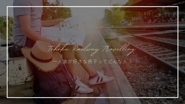 一人旅好き男子ってどんな性格 当たると噂の診断でわかった特徴 東北旅びより