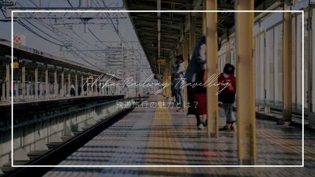 鉄道旅行の魅力とは？意外とハマる！？実はいいこと盛り沢山！