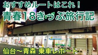 【青春18きっぷ旅行記】仙台から青森まで普通列車で行くと？おすすめルートも紹介