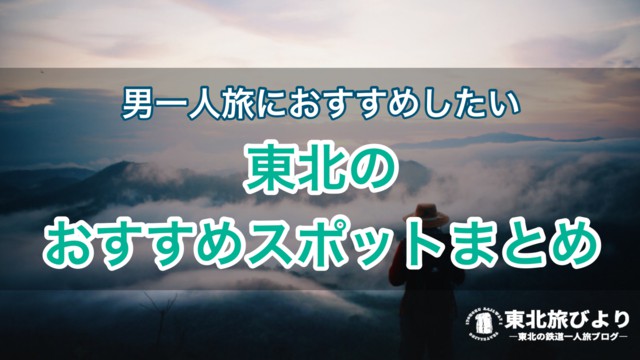 のんびり男一人旅 行きたい場所が見つかる 東北のおすすめスポットまとめ 東北旅びより のんびり男一人旅 行きたい場所が見つかる 東北のおすすめスポットまとめ 東北旅びより