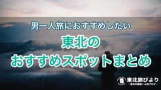 【のんびり男一人旅】行きたい場所が見つかる！東北のおすすめスポットまとめ