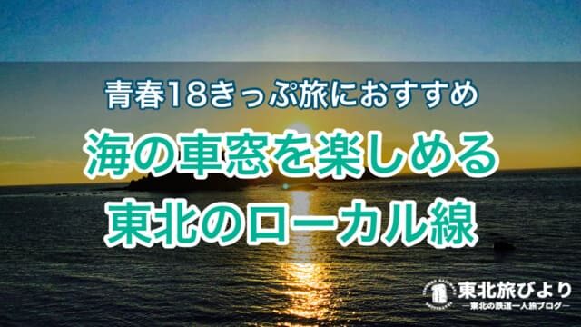 【絶景車窓】青春18きっぷで乗りたい海沿いを走る東北の列車5選
