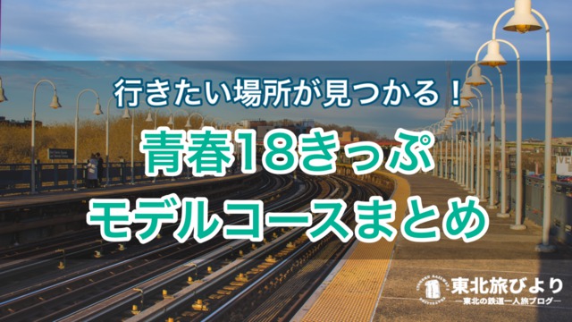 【東北】青春18きっぷモデルルート！沿線の観光名所・グルメも丸ごと教えちゃいます！